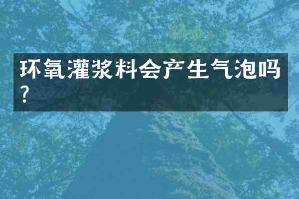 环氧灌浆料会产生气泡吗?