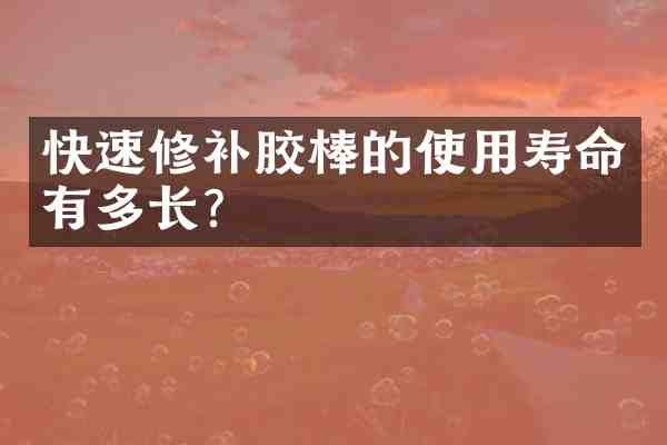 快速修补胶棒的使用寿命有多长?