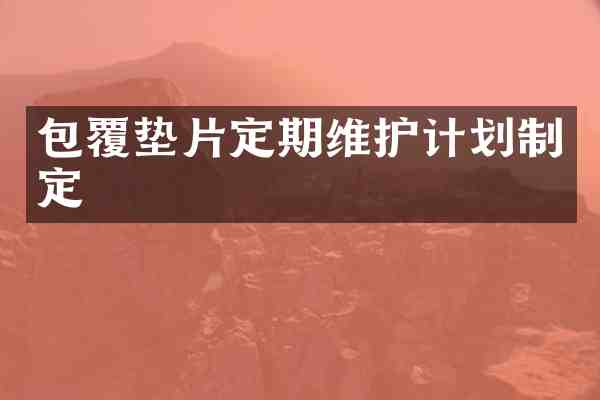 包覆垫片定期维护计划制定