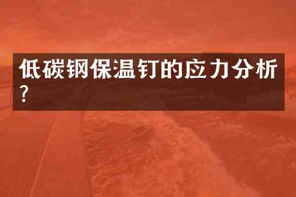 低碳钢保温钉的应力分析?