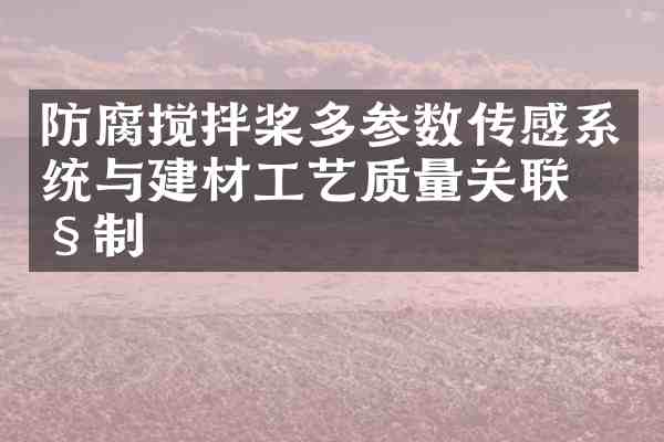 防腐搅拌桨多参数传感系统与建材工艺质量关联控制