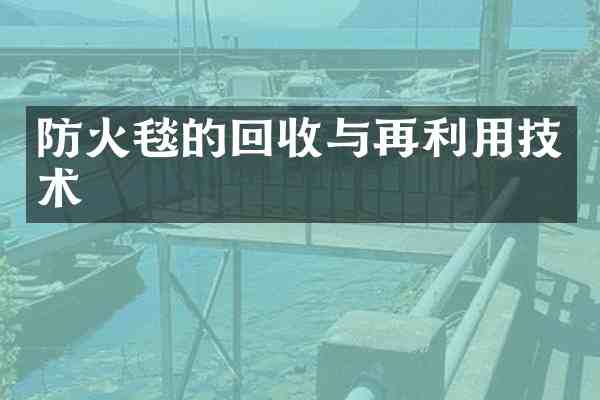 防火毯的回收与再利用技术