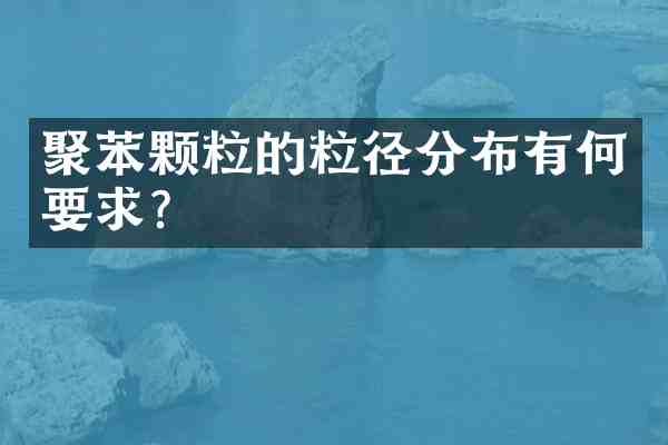 聚苯颗粒的粒径分布有何要求？