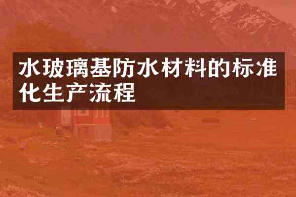 水玻璃基防水材料的标准化生产流程