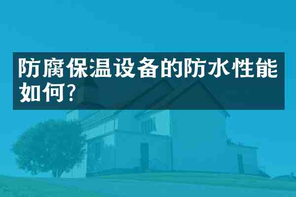 防腐保温设备的防水性能如何？