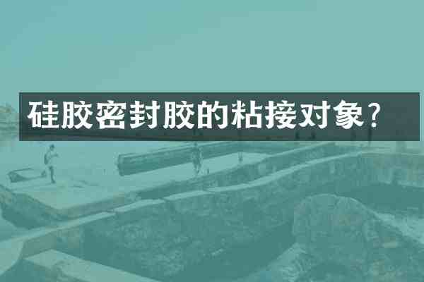 硅胶密封胶的粘接对象?
