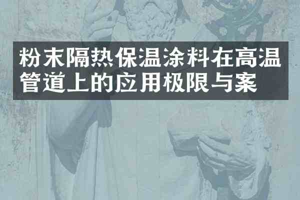 粉末隔热保温涂料在高温管道上的应用极限与案例
