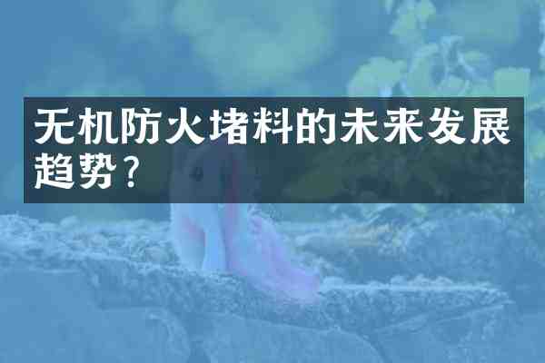 无机防火堵料的未来发展趋势?