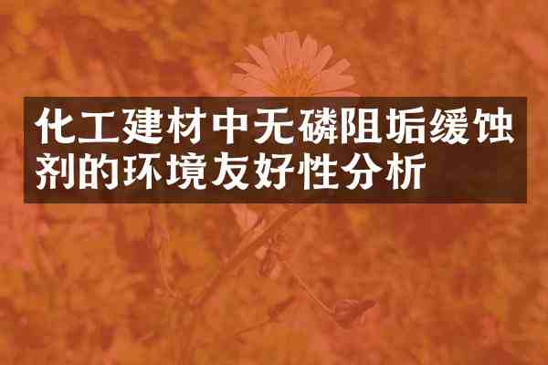 化工建材中无磷阻垢缓蚀剂的环境友好性分析