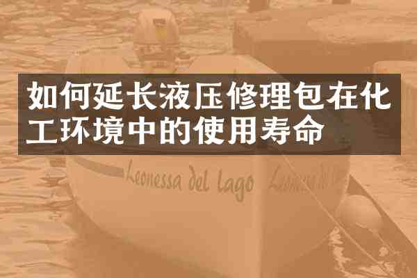 如何延长液压修理包在化工环境中的使用寿命