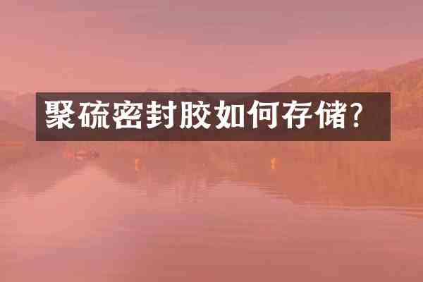 聚硫密封胶如何存储?