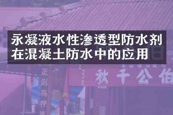 永凝液水性渗透型防水剂在混凝土防水中的应用