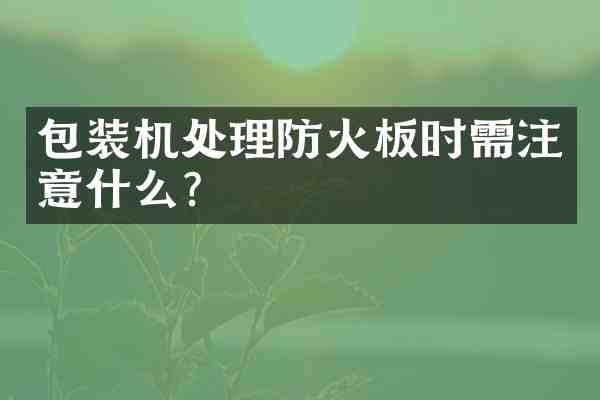 包装机处理防火板时需注意什么?