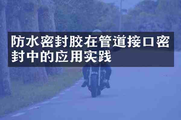 防水密封胶在管道接口密封中的应用实践