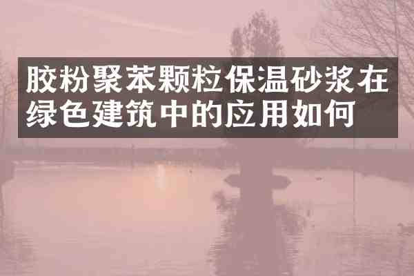 胶粉聚苯颗粒保温砂浆在绿色建筑中的应用如何?