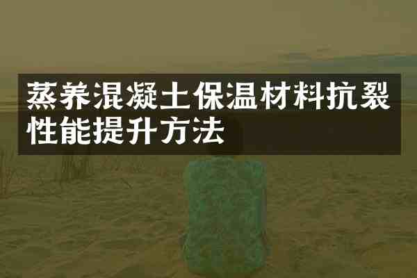 蒸养混凝土保温材料抗裂性能提升方法