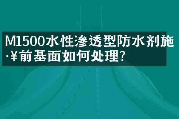 M1500水性渗透型防水剂施工前基面如何处理?