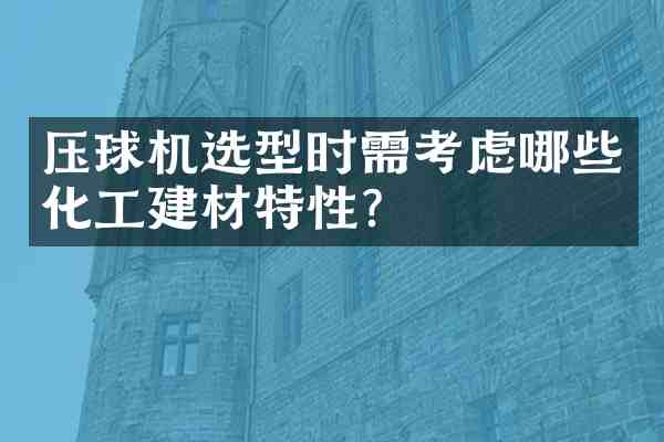 压球机选型时需考虑哪些化工建材特性?