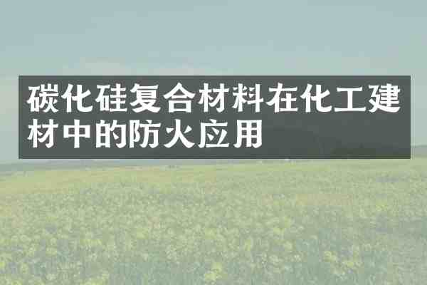 碳化硅复合材料在化工建材中的防火应用