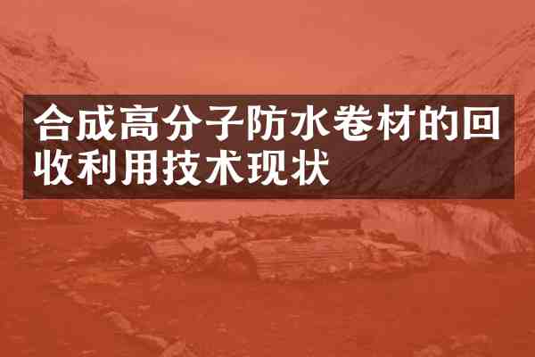 合成高分子防水卷材的回收利用技术现状