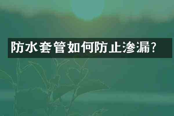 防水套管如何防止渗漏?