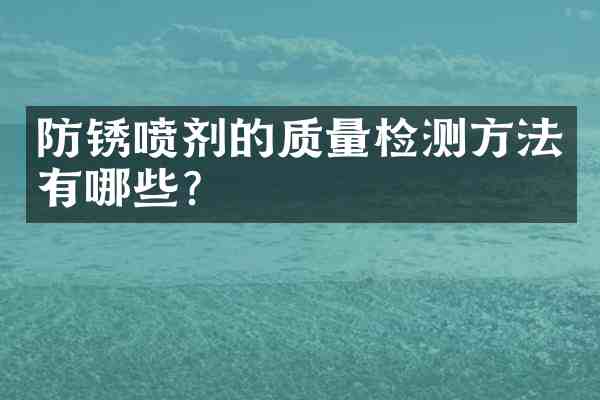 防锈喷剂的质量检测方法有哪些?