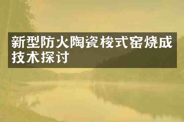 新型防火陶瓷梭式窑烧成技术探讨