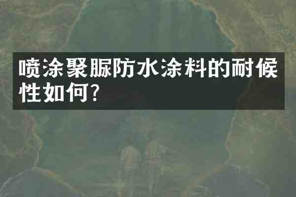 喷涂聚脲防水涂料的耐候性如何？
