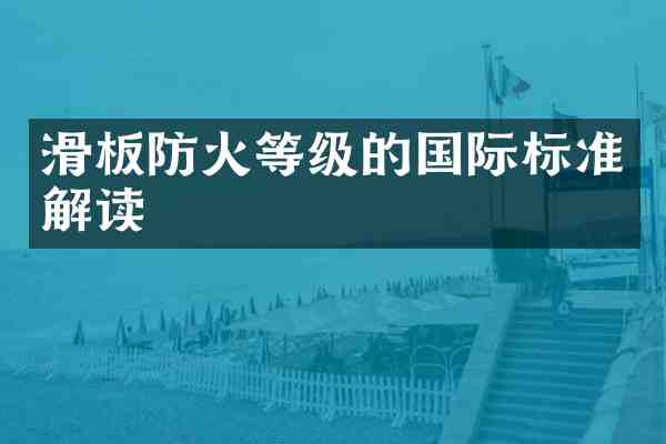 滑板防火等级的国际标准解读