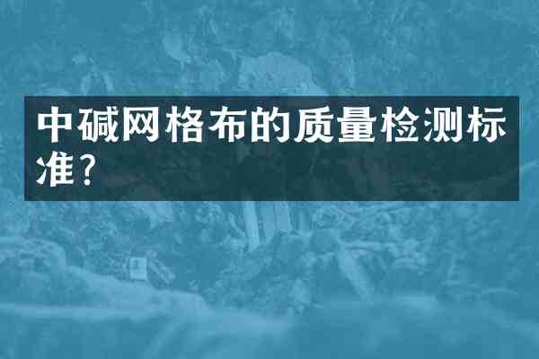 中碱网格布的质量检测标准?
