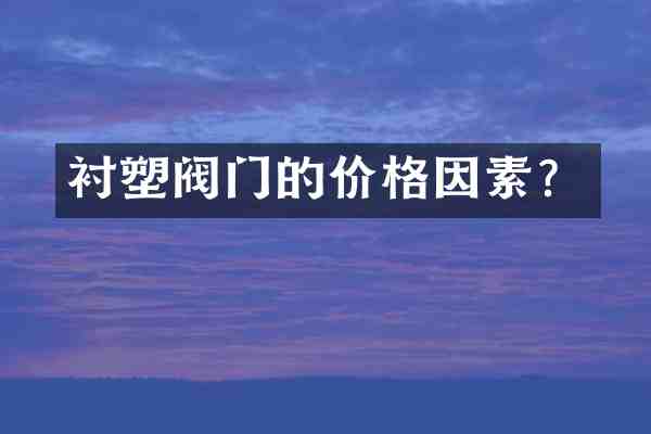衬塑阀门的价格因素?