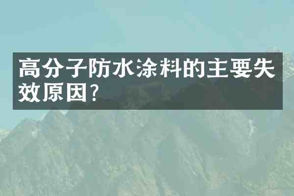 高分子防水涂料的主要失效原因？