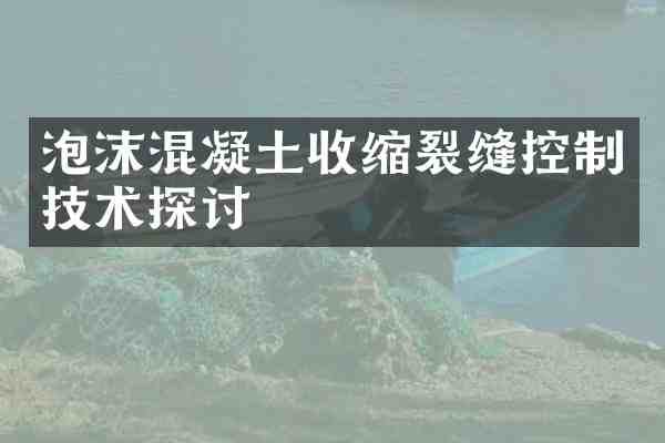 泡沫混凝土收缩裂缝控制技术探讨