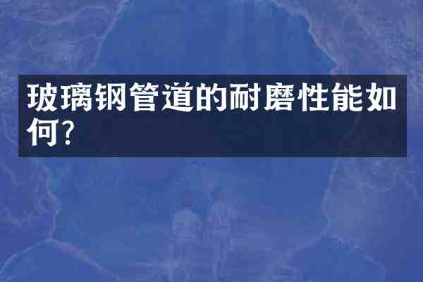 玻璃钢管道的耐磨性能如何?