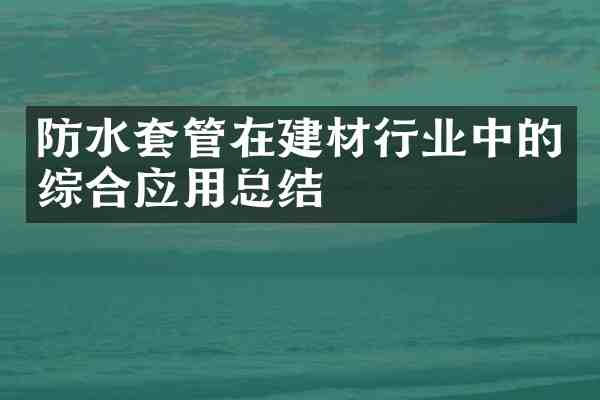 防水套管在建材行业中的综合应用总结