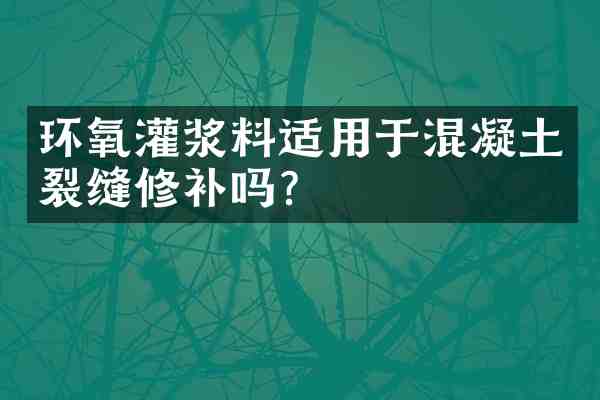 环氧灌浆料适用于混凝土裂缝修补吗?