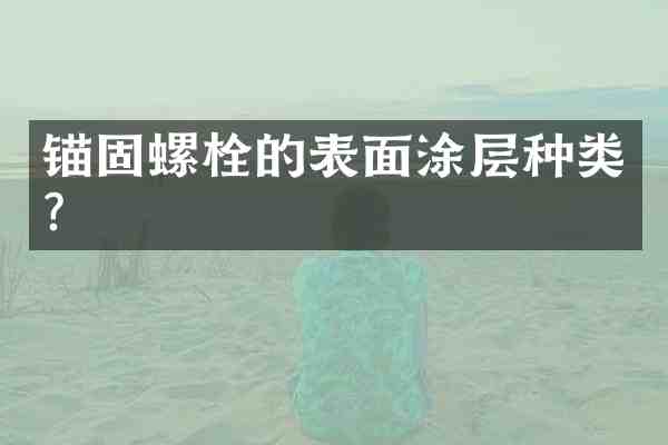 锚固螺栓的表面涂层种类?