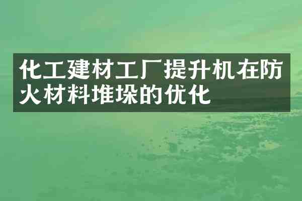 化工建材工厂提升机在防火材料堆垛的优化