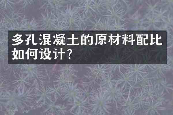多孔混凝土的原材料配比如何设计?