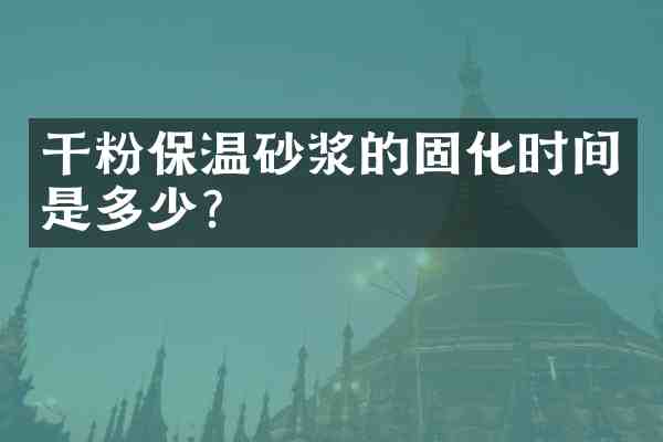 干粉保温砂浆的固化时间是多少?
