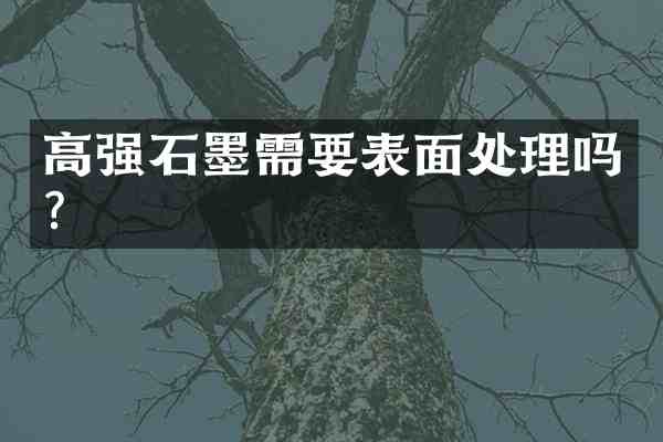 高强石墨需要表面处理吗?