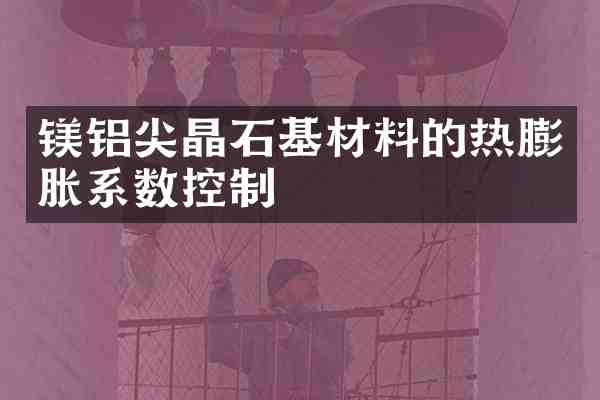 镁铝尖晶石基材料的热膨胀系数控制