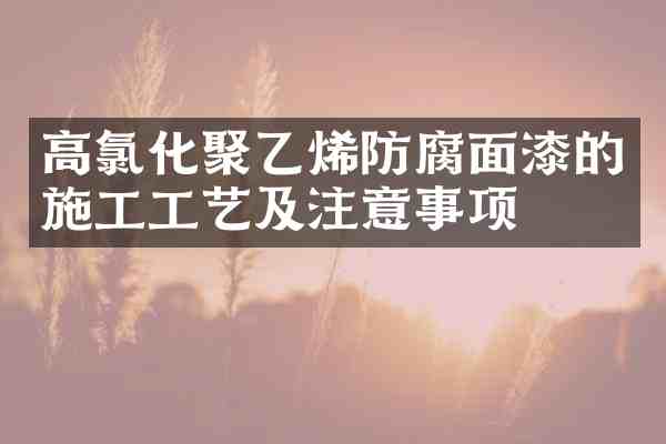 高氯化聚乙烯防腐面漆的施工工艺及注意事项