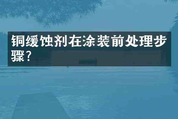 铜缓蚀剂在涂装前处理步骤?