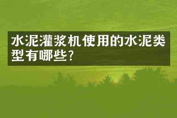 水泥灌浆机使用的水泥类型有哪些？