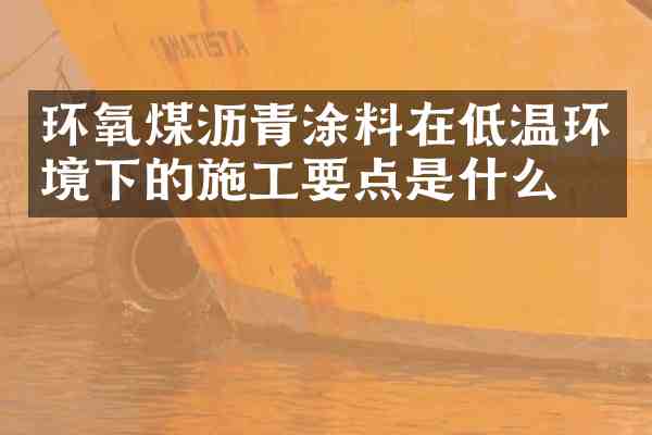 环氧煤沥青涂料在低温环境下的施工要点是什么?