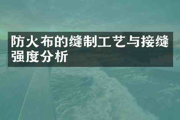 防火布的缝制工艺与接缝强度分析