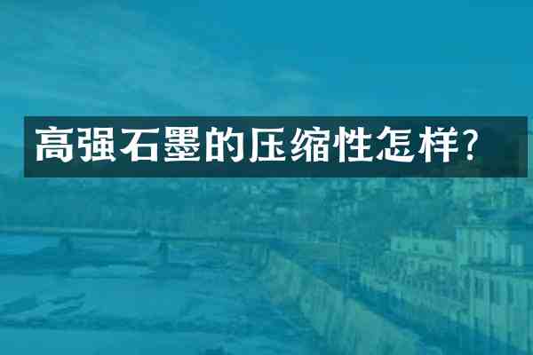高强石墨的压缩性怎样？