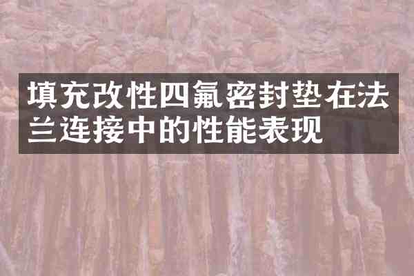 填充改性四氟密封垫在法兰连接中的性能表现