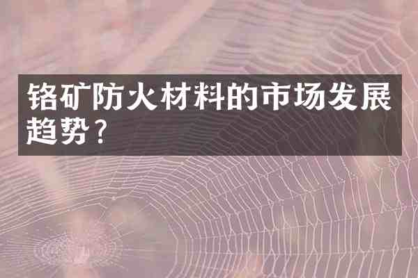 铬矿防火材料的市场发展趋势?